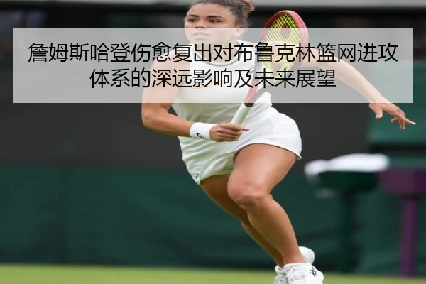 詹姆斯哈登伤愈复出对布鲁克林篮网进攻体系的深远影响及未来展望 - OD Sports
